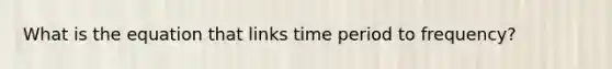 What is the equation that links time period to frequency?