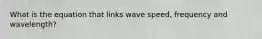 What is the equation that links wave speed, frequency and wavelength?