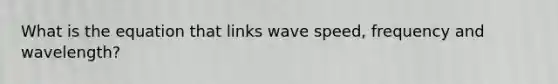 What is the equation that links wave speed, frequency and wavelength?