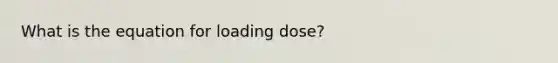 What is the equation for loading dose?