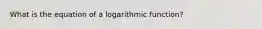 What is the equation of a logarithmic function?