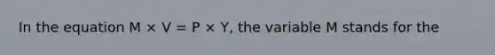 In the equation M × V = P × Y, the variable M stands for the