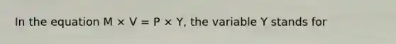 In the equation M × V = P × Y, the variable Y stands for