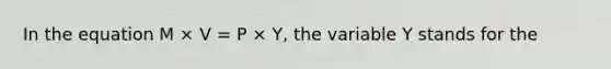 In the equation M × V = P × Y, the variable Y stands for the