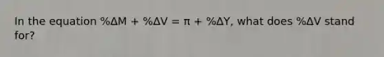 In the equation %∆M + %∆V = π + %∆Y, what does %∆V stand for?