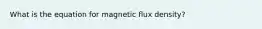 What is the equation for magnetic flux density?