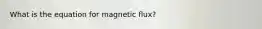 What is the equation for magnetic flux?