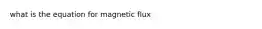 what is the equation for magnetic flux