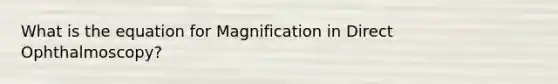 What is the equation for Magnification in Direct Ophthalmoscopy?