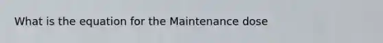 What is the equation for the Maintenance dose