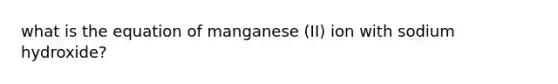 what is the equation of manganese (II) ion with sodium hydroxide?