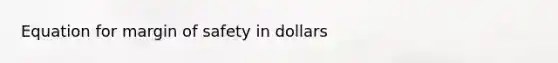 Equation for <a href='https://www.questionai.com/knowledge/kzdyOdD4hN-margin-of-safety' class='anchor-knowledge'>margin of safety</a> in dollars