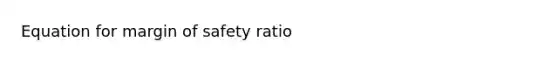 Equation for <a href='https://www.questionai.com/knowledge/kzdyOdD4hN-margin-of-safety' class='anchor-knowledge'>margin of safety</a> ratio