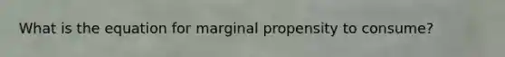 What is the equation for marginal propensity to consume?