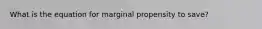 What is the equation for marginal propensity to save?