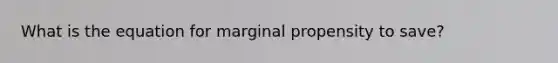 What is the equation for marginal propensity to save?