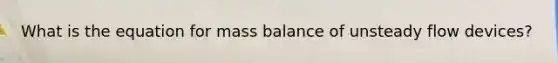 What is the equation for mass balance of unsteady flow devices?