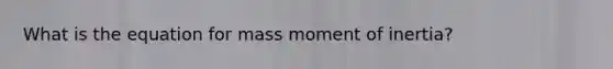 What is the equation for mass moment of inertia?