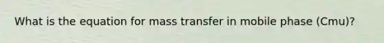 What is the equation for mass transfer in mobile phase (Cmu)?