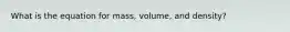 What is the equation for mass, volume, and density?