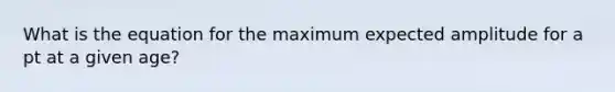 What is the equation for the maximum expected amplitude for a pt at a given age?