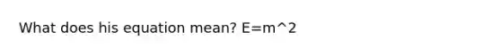 What does his equation mean? E=m^2