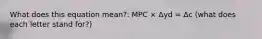 What does this equation mean?: MPC × Δyd = Δc (what does each letter stand for?)