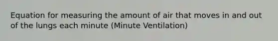 Equation for measuring the amount of air that moves in and out of the lungs each minute (Minute Ventilation)