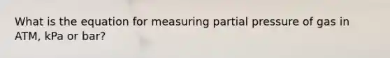 What is the equation for measuring partial pressure of gas in ATM, kPa or bar?