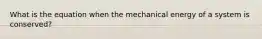 What is the equation when the mechanical energy of a system is conserved?