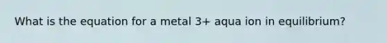 What is the equation for a metal 3+ aqua ion in equilibrium?