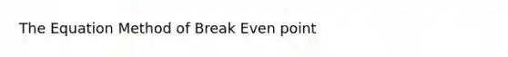 The Equation Method of Break Even point