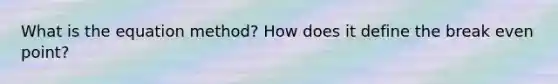 What is the equation method? How does it define the break even point?