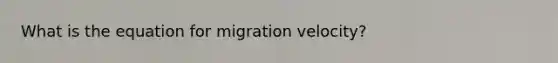 What is the equation for migration velocity?