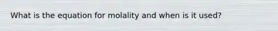 What is the equation for molality and when is it used?