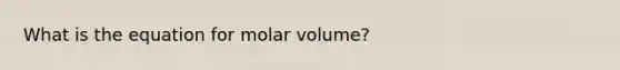 What is the equation for molar volume?