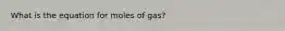 What is the equation for moles of gas?