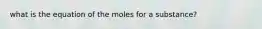 what is the equation of the moles for a substance?