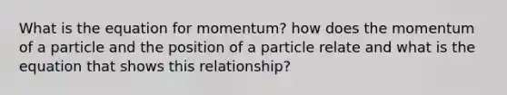 What is the equation for momentum? how does the momentum of a particle and the position of a particle relate and what is the equation that shows this relationship?