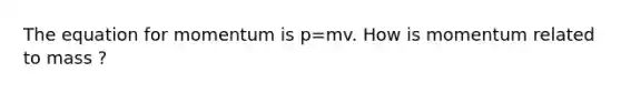 The equation for momentum is p=mv. How is momentum related to mass ?