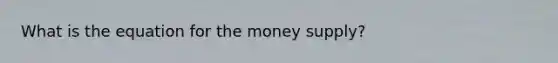 What is the equation for the money supply?