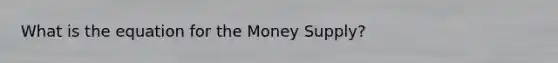 What is the equation for the Money Supply?