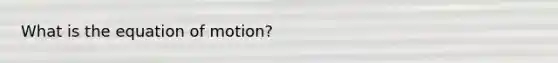 What is the equation of motion?