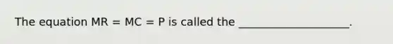 The equation MR = MC = P is called the ____________________.