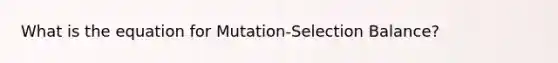 What is the equation for Mutation-Selection Balance?