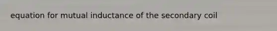 equation for mutual inductance of the secondary coil