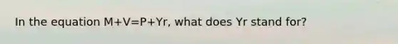 In the equation M+V=P+Yr, what does Yr stand for?