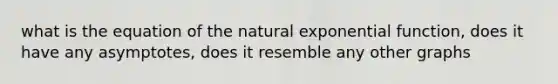 what is the equation of the natural exponential function, does it have any asymptotes, does it resemble any other graphs