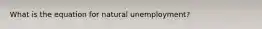 What is the equation for natural unemployment?