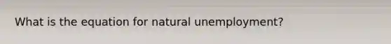 What is the equation for natural unemployment?